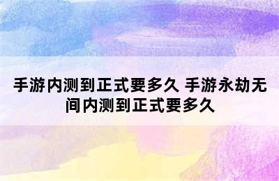 手游内测到正式要多久 手游永劫无间内测到正式要多久